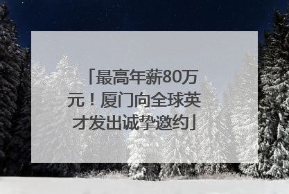最高年薪80万元！厦门向全球英才发出诚挚邀约