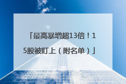 最高暴增超13倍！15股被盯上（附名单）