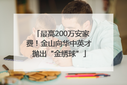最高200万安家费！金山向华中英才抛出“金绣球”