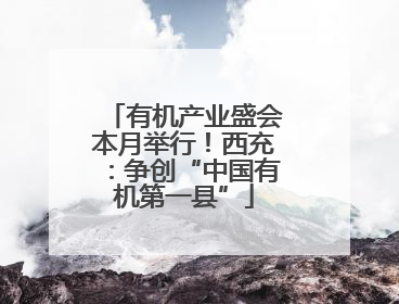 有机产业盛会本月举行！西充：争创“中国有机第一县”