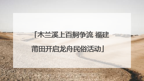 木兰溪上百舸争流 福建莆田开启龙舟民俗活动