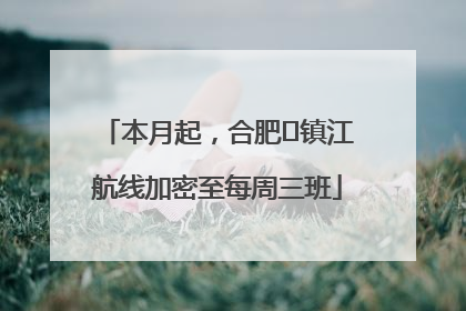 本月起，合肥⇋镇江航线加密至每周三班