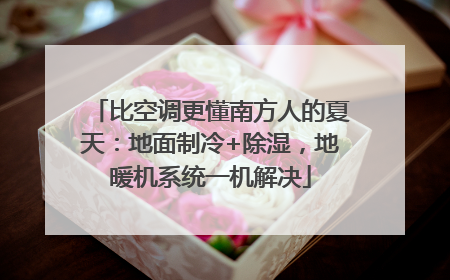 比空调更懂南方人的夏天：地面制冷+除湿，地暖机系统一机解决