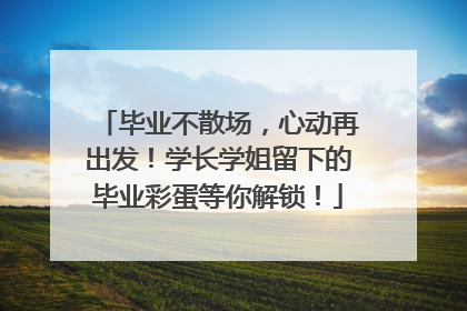 毕业不散场，心动再出发！学长学姐留下的毕业彩蛋等你解锁！