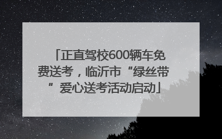 正直驾校600辆车免费送考，临沂市“绿丝带”爱心送考活动启动