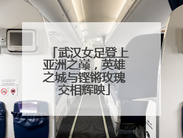 武汉女足登上亚洲之巅，英雄之城与铿锵玫瑰交相辉映