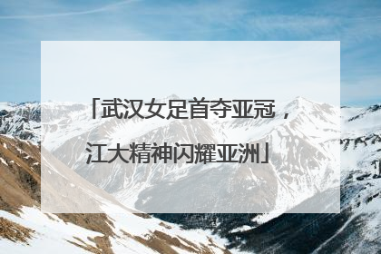 武汉女足首夺亚冠，江大精神闪耀亚洲