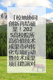 校地协同创新再结硕果！2025高校院所高价值技术成果市内转化专项行动暨技术成果项目路演对接会举办