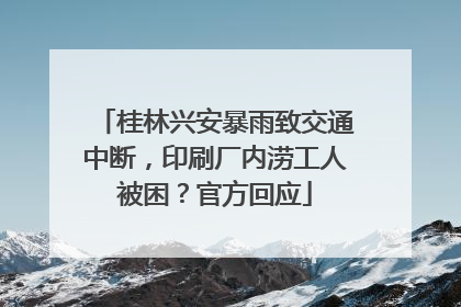 桂林兴安暴雨致交通中断，印刷厂内涝工人被困？官方回应