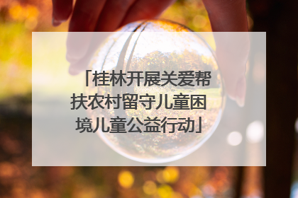 桂林开展关爱帮扶农村留守儿童困境儿童公益行动