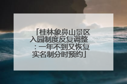桂林象鼻山景区入园制度反复调整：一年不到又恢复实名制分时预约