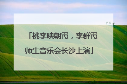 桃李映朝霞，李群霞师生音乐会长沙上演