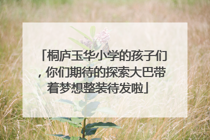桐庐玉华小学的孩子们，你们期待的探索大巴带着梦想整装待发啦