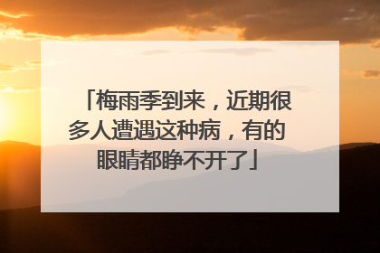 梅雨季到来，近期很多人遭遇这种病，有的眼睛都睁不开了