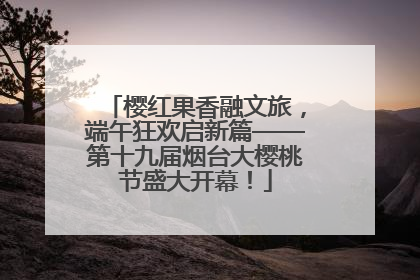 樱红果香融文旅，端午狂欢启新篇——第十九届烟台大樱桃节盛大开幕！