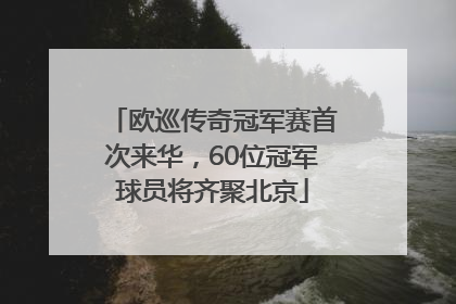 欧巡传奇冠军赛首次来华，60位冠军球员将齐聚北京