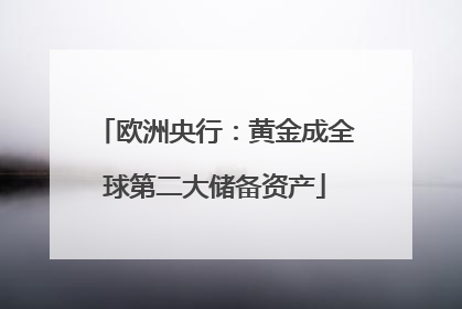 欧洲央行：黄金成全球第二大储备资产