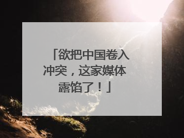 欲把中国卷入冲突，这家媒体露馅了！