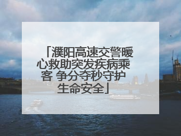 濮阳高速交警暖心救助突发疾病乘客 争分夺秒守护生命安全