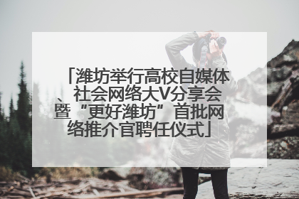 潍坊举行高校自媒体、社会网络大V分享会暨“更好潍坊”首批网络推介官聘任仪式