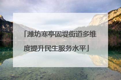 潍坊寒亭固堤街道多维度提升民生服务水平