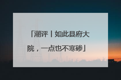潮评丨如此县府大院，一点也不寒碜