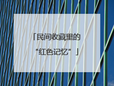 民间收藏里的“红色记忆”