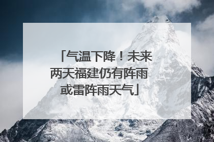 气温下降！未来两天福建仍有阵雨或雷阵雨天气