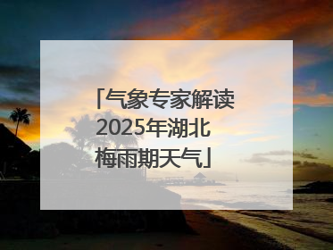 气象专家解读2025年湖北梅雨期天气