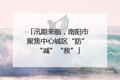 汛期来临，南阳市聚焦中心城区“防”“减”“救”