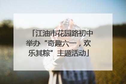 江油市花园路初中举办“奇趣六一，欢乐其粽”主题活动