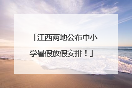 江西两地公布中小学暑假放假安排！