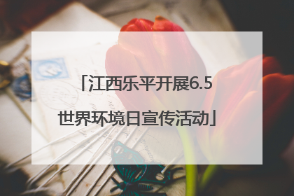 江西乐平开展6.5世界环境日宣传活动