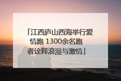 江西庐山西海举行爱情跑 1300余名跑者诠释浪漫与激情