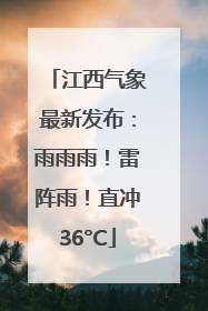 江西气象最新发布：雨雨雨！雷阵雨！直冲36°C