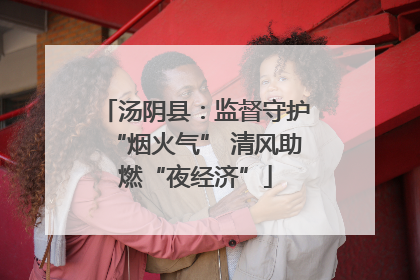 汤阴县：监督守护“烟火气” 清风助燃“夜经济”