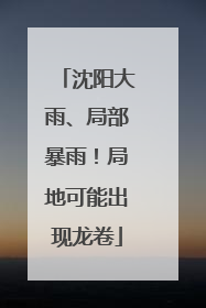 沈阳大雨、局部暴雨！局地可能出现龙卷