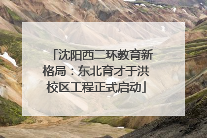 沈阳西二环教育新格局：东北育才于洪校区工程正式启动