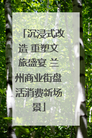 沉浸式改造 重塑文旅盛宴 兰州商业街盘活消费新场景