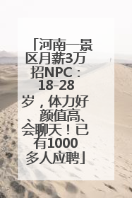 河南一景区月薪3万招NPC：18-28岁，体力好、颜值高、会聊天！已有1000多人应聘