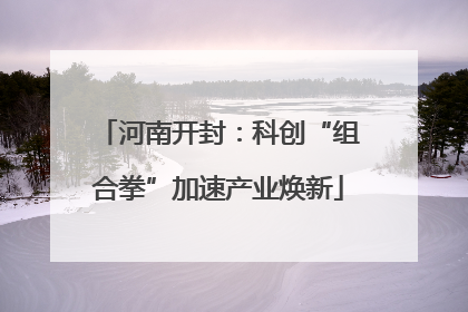 河南开封：科创“组合拳”加速产业焕新