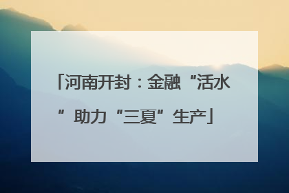 河南开封：金融“活水”助力“三夏”生产