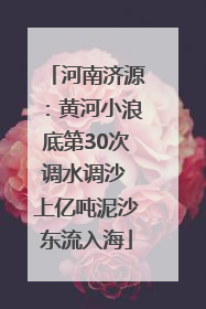 河南济源：黄河小浪底第30次调水调沙 上亿吨泥沙东流入海
