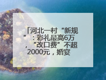 河北一村“新规”：彩礼最高6万，“改口费”不超2000元，婚宴限每户1人参加