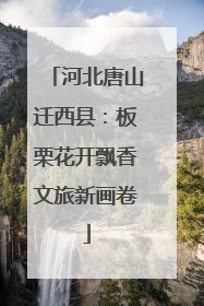 河北唐山迁西县：板栗花开飘香文旅新画卷