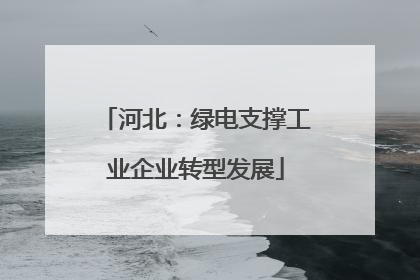 河北：绿电支撑工业企业转型发展