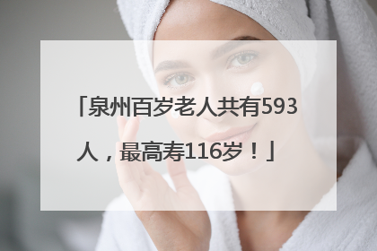 泉州百岁老人共有593人，最高寿116岁！