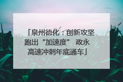泉州德化：创新攻坚跑出“加速度” 政永高速冲刺年底通车