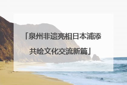 泉州非遗亮相日本浦添 共绘文化交流新篇