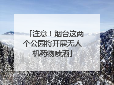 注意！烟台这两个公园将开展无人机药物喷洒